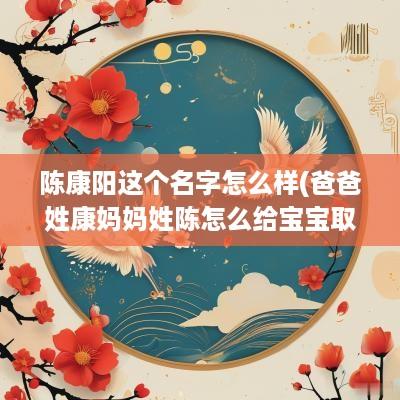 陈康阳这个名字怎么样(爸爸姓康妈妈姓陈怎么给宝宝取名)