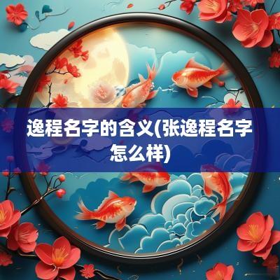 逸程名字的含义(张逸程名字怎么样)