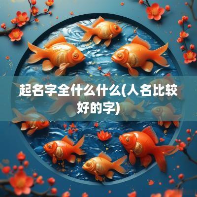 起名字全什么什么(人名比较好的字)