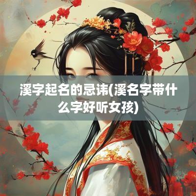 溪字起名的忌讳(溪名字带什么字好听女孩)