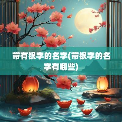 带有银字的名字(带银字的名字有哪些)
