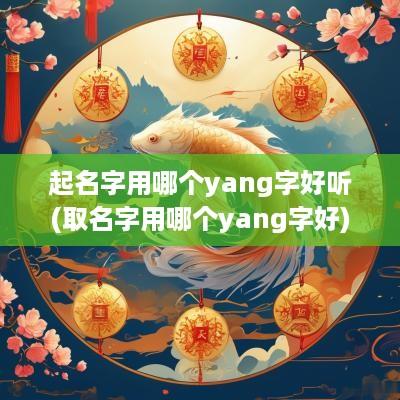 起名字用哪个yang字好听(取名字用哪个yang字好)
