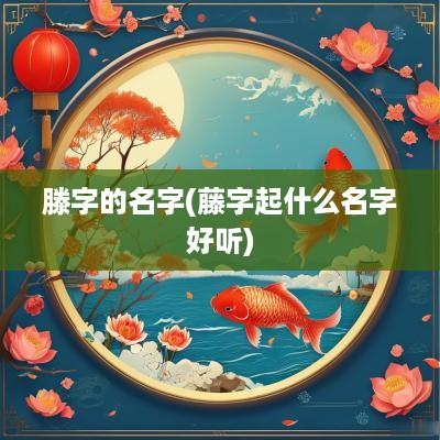 滕字的名字(藤字起什么名字好听)