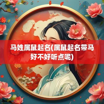 马姓属鼠起名(属鼠起名带马好不好听点呢)