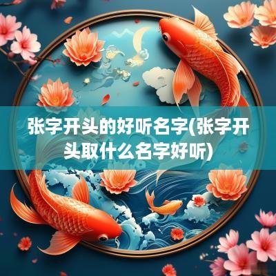 张字开头的好听名字(张字开头取什么名字好听)