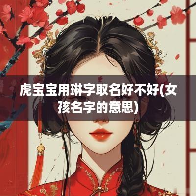虎宝宝用琳字取名好不好(女孩名字的意思)