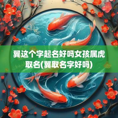 翼这个字起名好吗女孩属虎取名(翼取名字好吗)