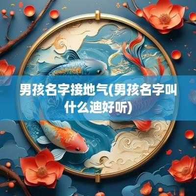 男孩名字接地气(男孩名字叫什么迪好听)