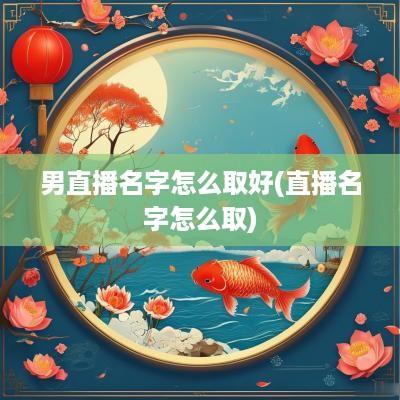 男直播名字怎么取好(直播名字怎么取)