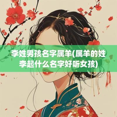 李姓男孩名字属羊(属羊的姓李起什么名字好听女孩)