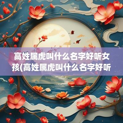 高姓属虎叫什么名字好听女孩(高姓属虎叫什么名字好听点)