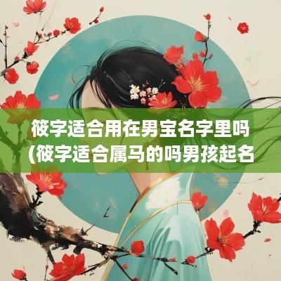 筱字适合用在男宝名字里吗(筱字适合属马的吗男孩起名大全)