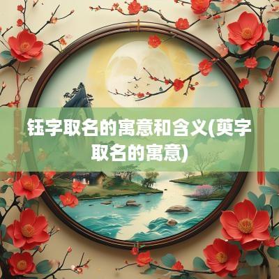 钰字取名的寓意和含义(萸字取名的寓意)