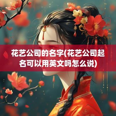 花艺公司的名字(花艺公司起名可以用英文吗怎么说)