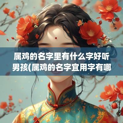属鸡的名字里有什么字好听男孩(属鸡的名字宜用字有哪些)