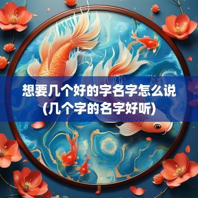 想要几个好的字名字怎么说(几个字的名字好听)