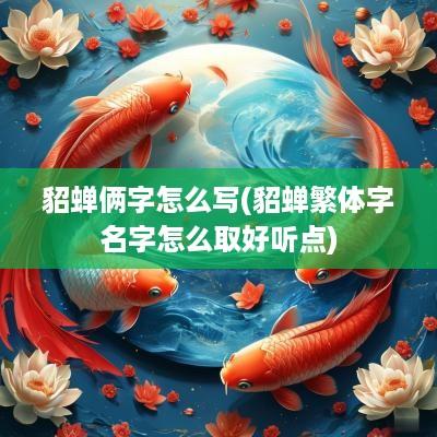 貂蝉俩字怎么写(貂蝉繁体字名字怎么取好听点)