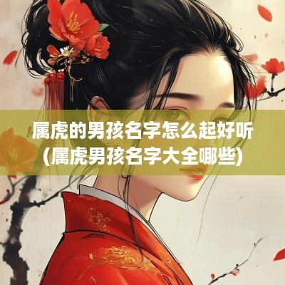 属虎的男孩名字怎么起好听(属虎男孩名字大全哪些)