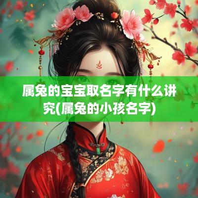 属兔的宝宝取名字有什么讲究(属兔的小孩名字)