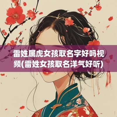 雷姓属虎女孩取名字好吗视频(雷姓女孩取名洋气好听)