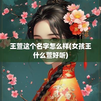 王萱这个名字怎么样(女孩王什么萱好听)
