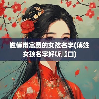 姓傅带寓意的女孩名字(傅姓女孩名字好听顺口) 姓傅带寓意的女孩名字(傅姓女孩名字好听顺口)