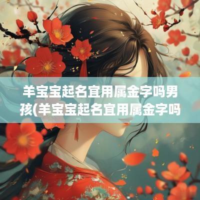 羊宝宝起名宜用属金字吗男孩(羊宝宝起名宜用属金字吗女孩)