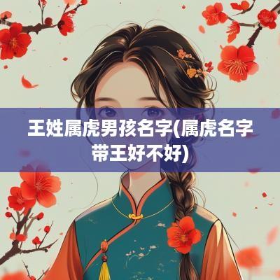 王姓属虎男孩名字(属虎名字带王好不好)