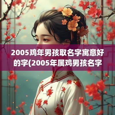 2005鸡年男孩取名字寓意好的字(2005年属鸡男孩名字大全)