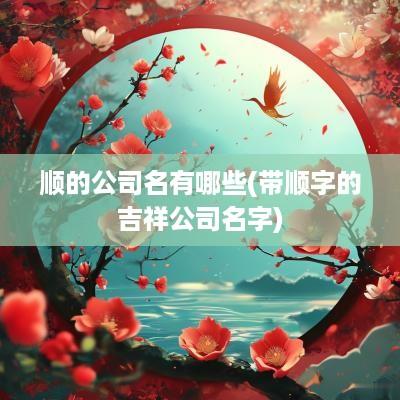 顺的公司名有哪些(带顺字的吉祥公司名字)