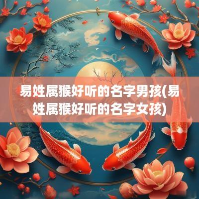 易姓属猴好听的名字男孩(易姓属猴好听的名字女孩)