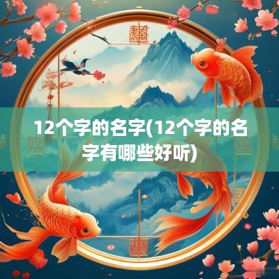 12个字的名字(12个字的名字有哪些好听)