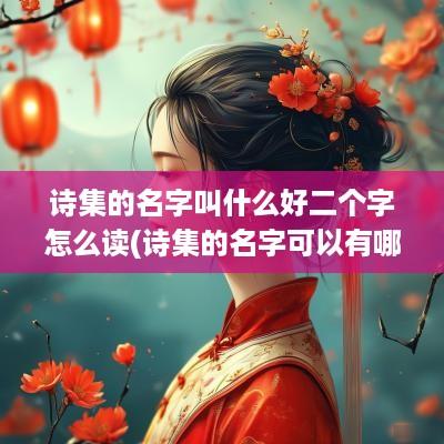 诗集的名字叫什么好二个字怎么读(诗集的名字可以有哪些)