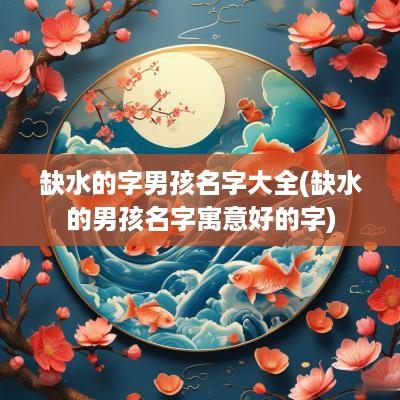缺水的字男孩名字大全(缺水的男孩名字寓意好的字)