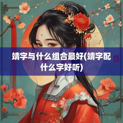 靖字与什么组合最好(靖字配什么字好听)