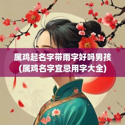 属鸡起名字带雨字好吗男孩(属鸡名字宜忌用字大全)