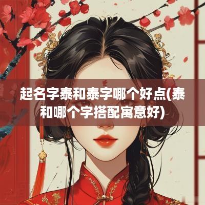 起名字泰和泰字哪个好点(泰和哪个字搭配寓意好)