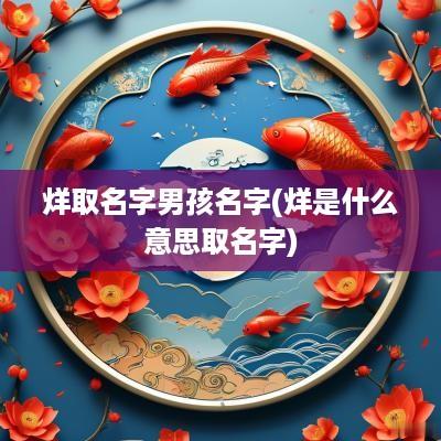 烊取名字男孩名字(烊是什么意思取名字)
