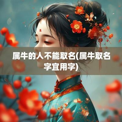 属牛的人不能取名(属牛取名字宜用字)