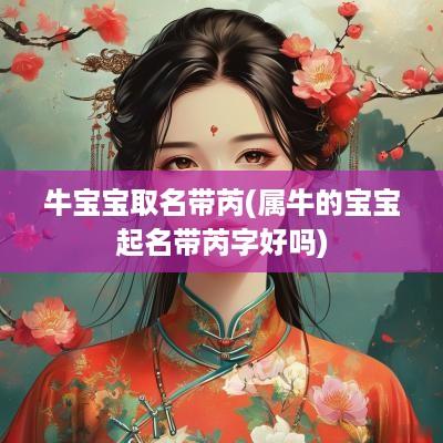 牛宝宝取名带芮(属牛的宝宝起名带芮字好吗)