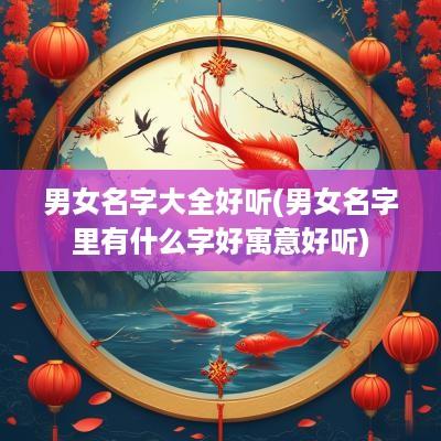 男女名字大全好听(男女名字里有什么字好寓意好听)