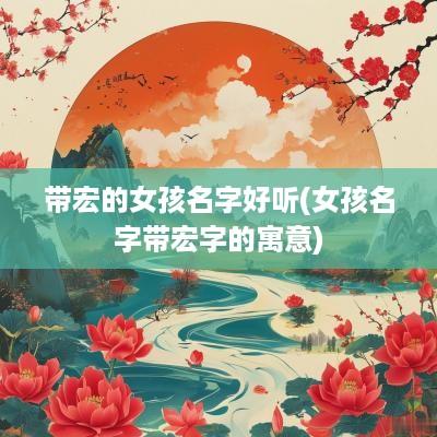 带宏的女孩名字好听(女孩名字带宏字的寓意)