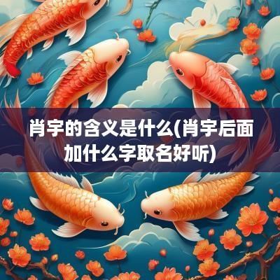 肖宇的含义是什么(肖宇后面加什么字取名好听)