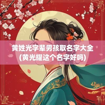 黄姓光字辈男孩取名字大全(黄光耀这个名字好吗)