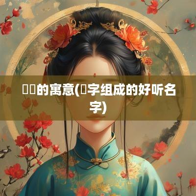 愔嫕的寓意(愔字组成的好听名字)