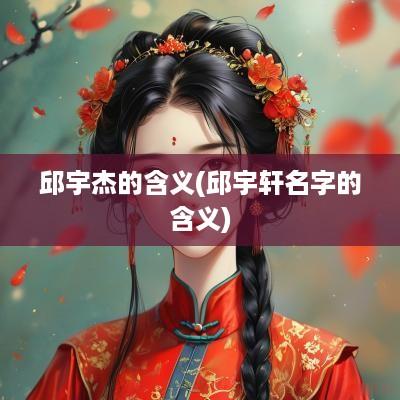 邱宇杰的含义(邱宇轩名字的含义)