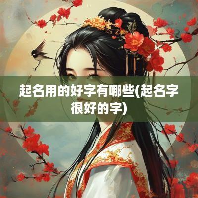 起名用的好字有哪些(起名字很好的字)