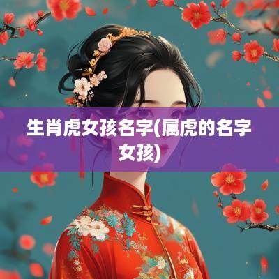 生肖虎女孩名字(属虎的名字女孩)