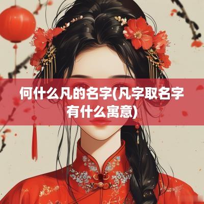 何什么凡的名字(凡字取名字有什么寓意)