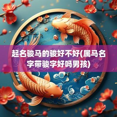 起名骏马的骏好不好(属马名字带骏字好吗男孩)